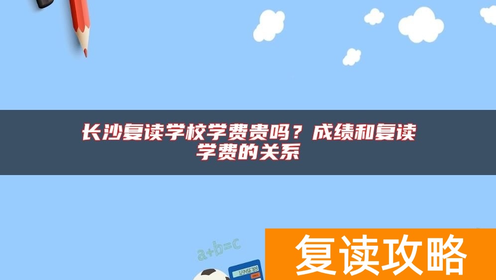 长沙复读学校学费贵吗？成绩和复读学费的关系