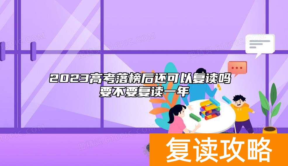 2023高考落榜后还可以复读吗 要不要复读一年
