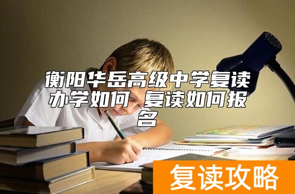衡阳华岳高级中学复读办学如何 复读如何报名