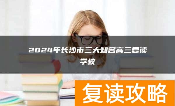 2024年长沙市三大知名高三复读学校