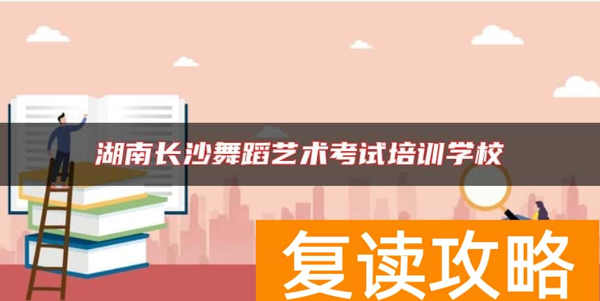 湖南长沙舞蹈艺术考试培训学校