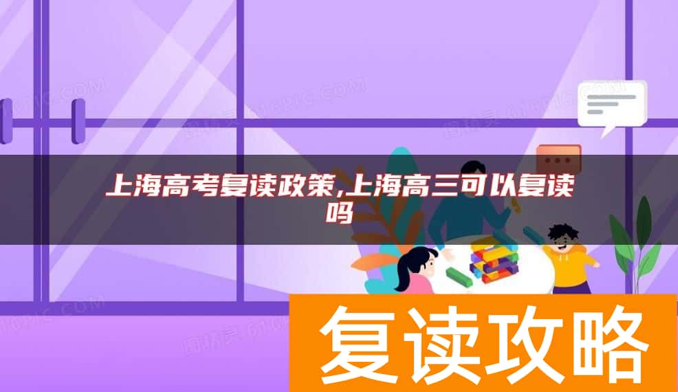 上海高考复读政策,上海高三可以复读吗