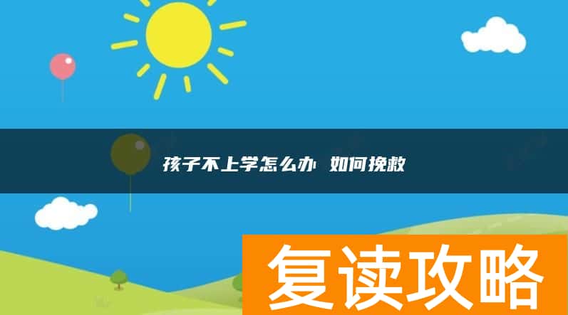 孩子不上学怎么办 如何挽救